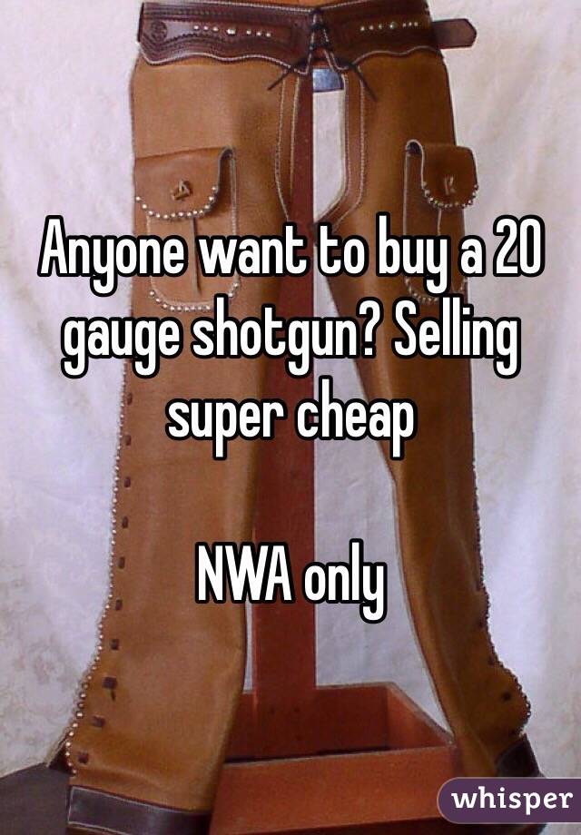 Anyone want to buy a 20 gauge shotgun? Selling super cheap

NWA only