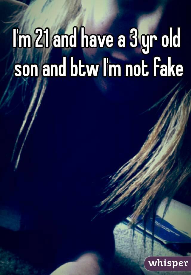 I'm 21 and have a 3 yr old son and btw I'm not fake