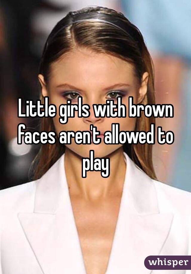 Little girls with brown faces aren't allowed to play