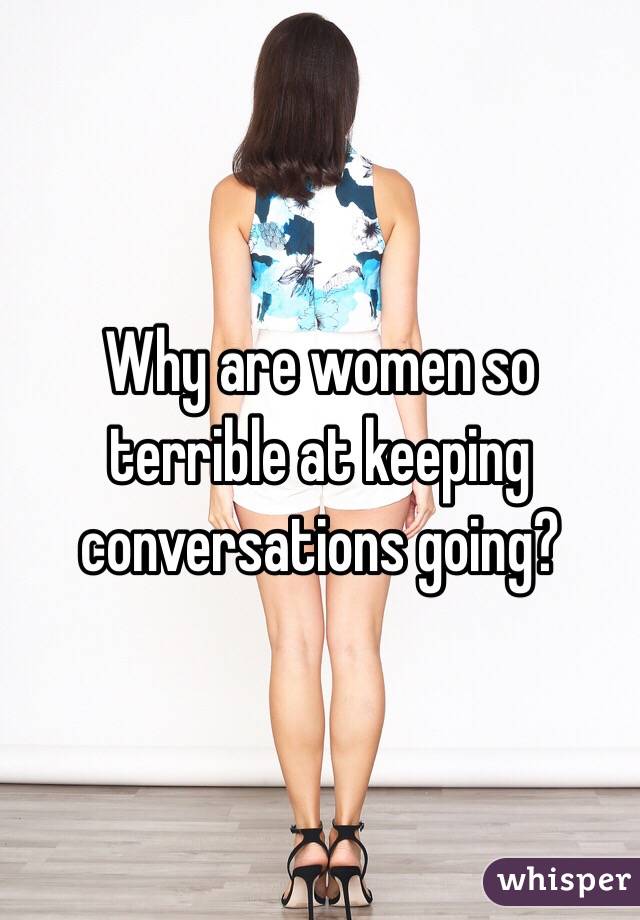 Why are women so terrible at keeping conversations going? 