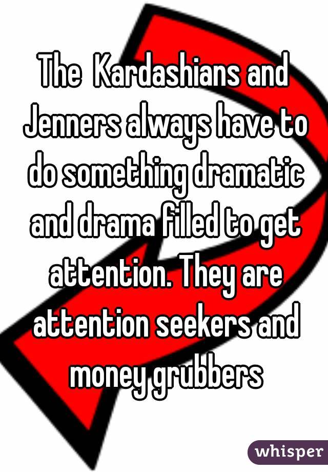 The  Kardashians and Jenners always have to do something dramatic and drama filled to get attention. They are attention seekers and money grubbers