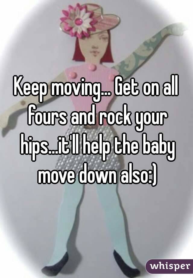 Keep moving... Get on all fours and rock your hips...it'll help the baby move down also:)