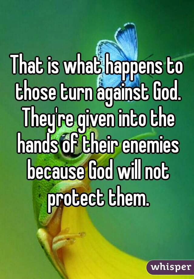 That is what happens to those turn against God. They're given into the hands of their enemies because God will not protect them.