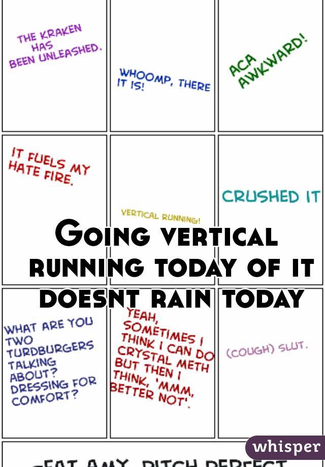 Going vertical running today of it doesnt rain today