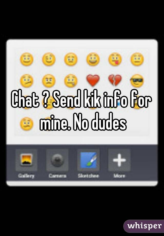 Chat ? Send kik info for mine. No dudes