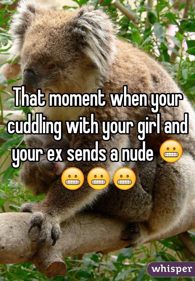 That moment when your cuddling with your girl and your ex sends a nude 😬😬😬😬