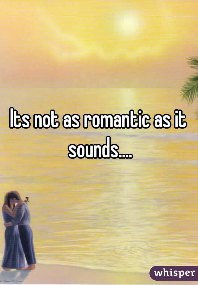 Its not as romantic as it sounds....