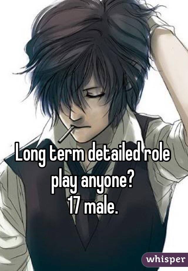 Long term detailed role play anyone?
17 male. 