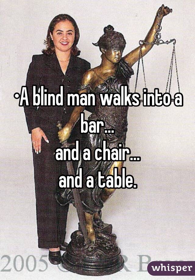 •A blind man walks into a bar...
and a chair...
and a table.