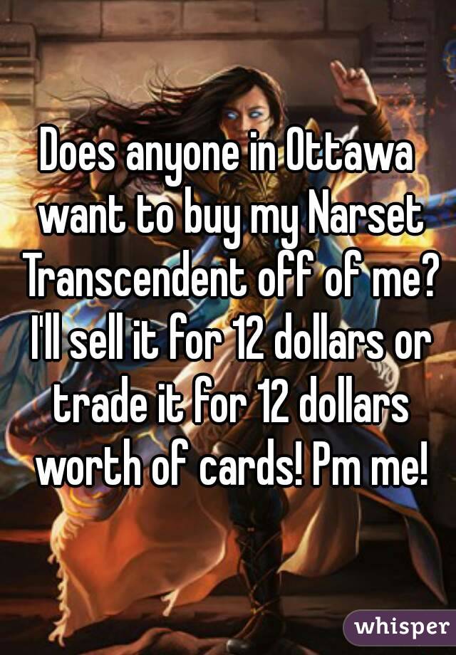 Does anyone in Ottawa want to buy my Narset Transcendent off of me? I'll sell it for 12 dollars or trade it for 12 dollars worth of cards! Pm me!