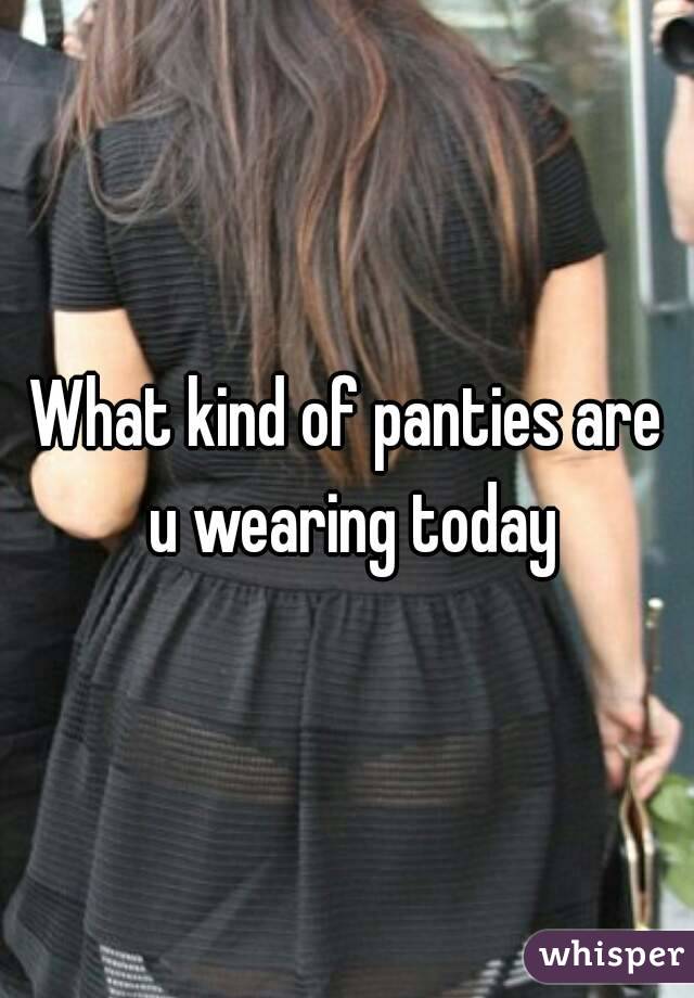 What kind of panties are u wearing today