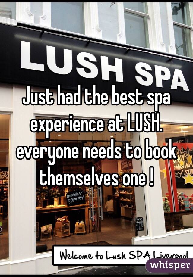Just had the best spa experience at LUSH. everyone needs to book themselves one !
