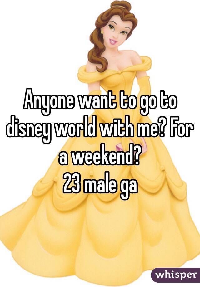 Anyone want to go to disney world with me? For a weekend?
23 male ga