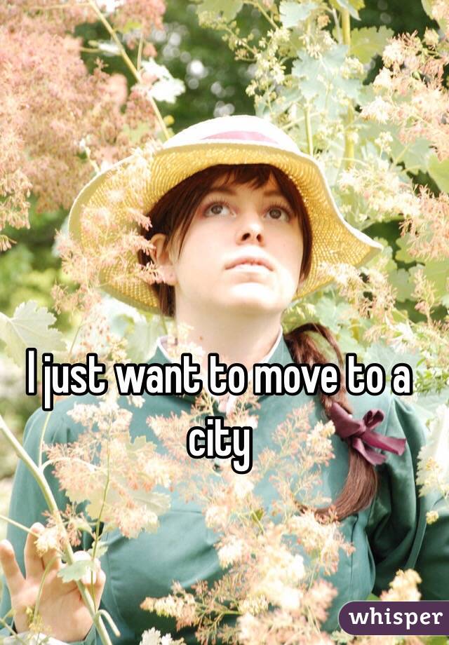 I just want to move to a city 