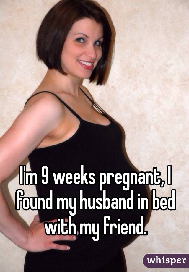 I'm 9 weeks pregnant, I found my husband in bed with my friend. 