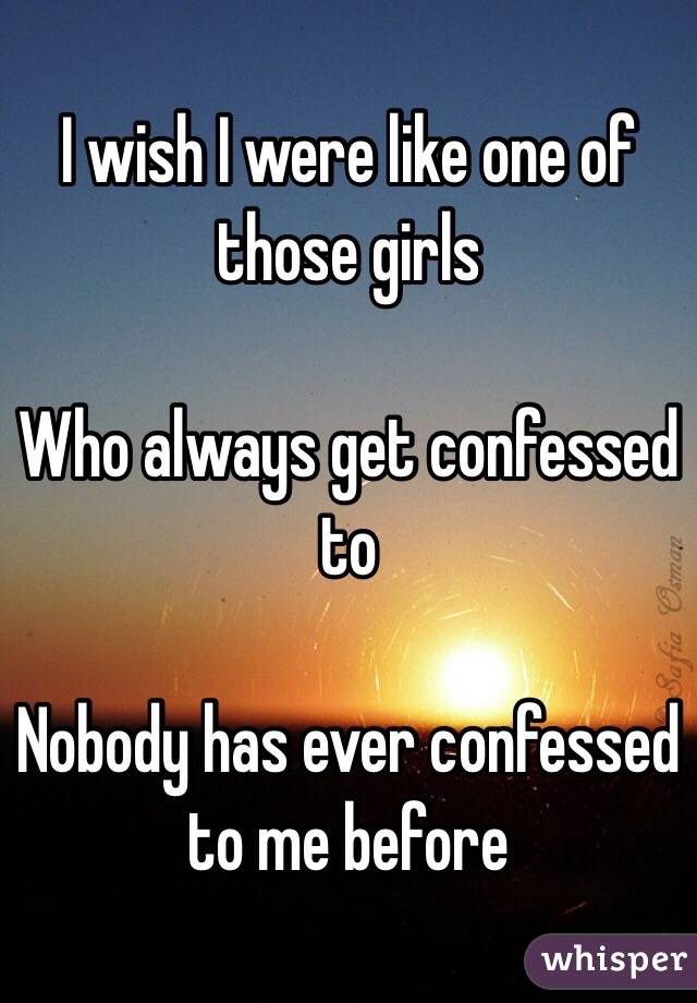 I wish I were like one of those girls

Who always get confessed to

Nobody has ever confessed to me before