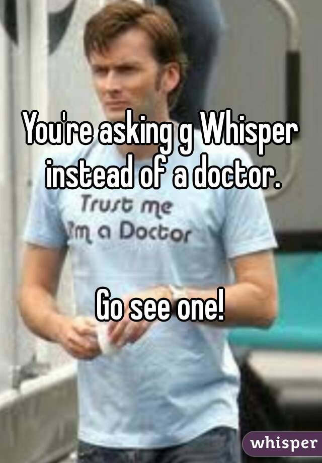 You're asking g Whisper instead of a doctor.


Go see one!