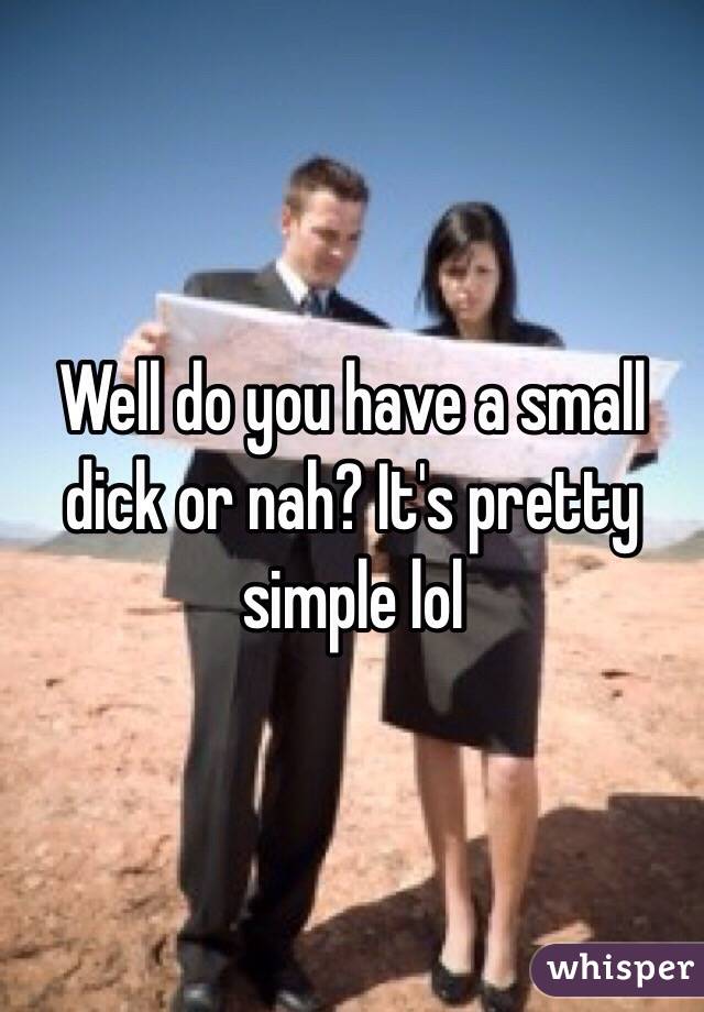 Well do you have a small dick or nah? It's pretty simple lol