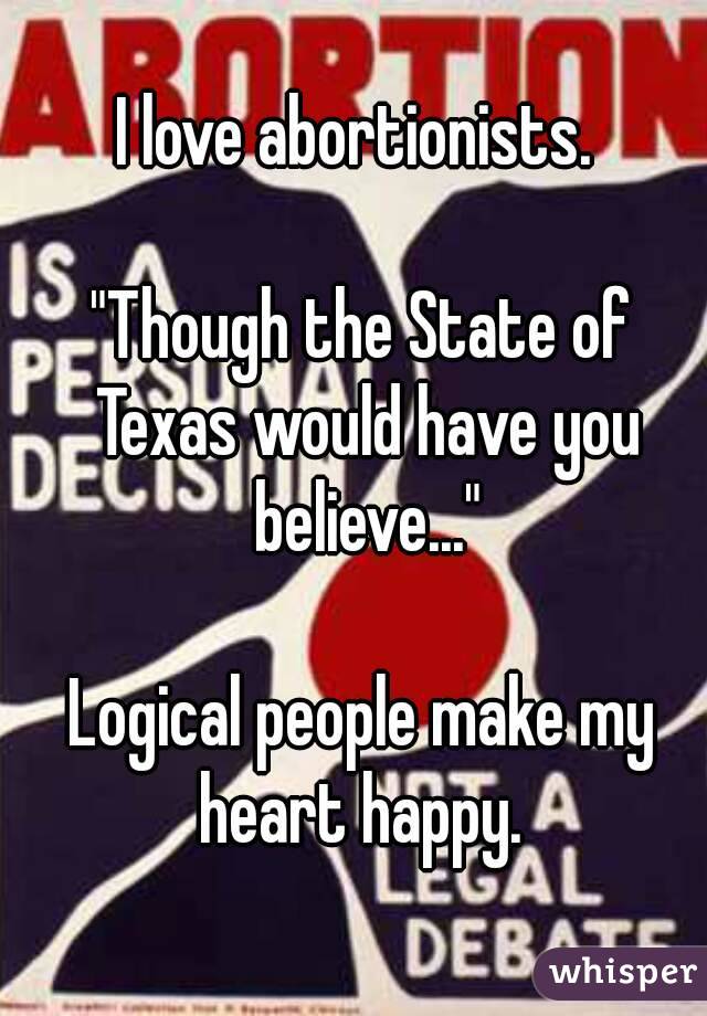 I love abortionists. 

"Though the State of Texas would have you believe..."

Logical people make my heart happy. 