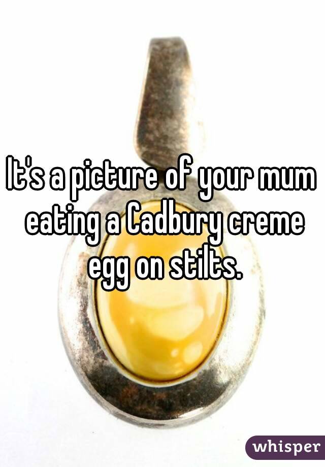 It's a picture of your mum eating a Cadbury creme egg on stilts.