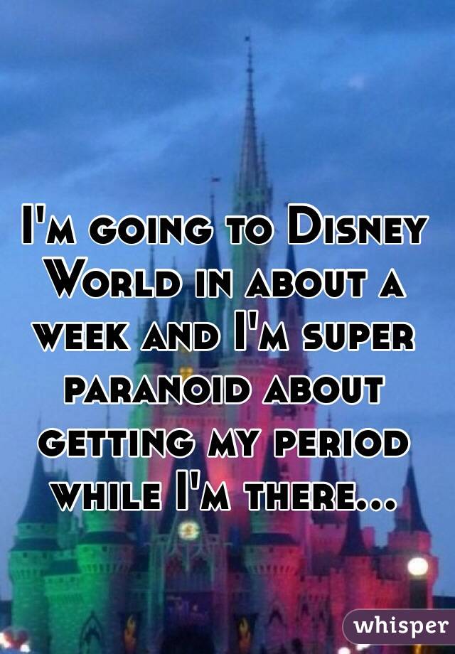 I'm going to Disney World in about a week and I'm super paranoid about getting my period while I'm there... 