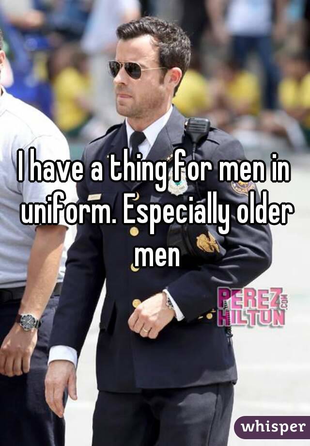I have a thing for men in uniform. Especially older men