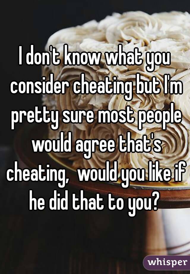 I don't know what you consider cheating but I'm pretty sure most people would agree that's cheating,  would you like if he did that to you? 
