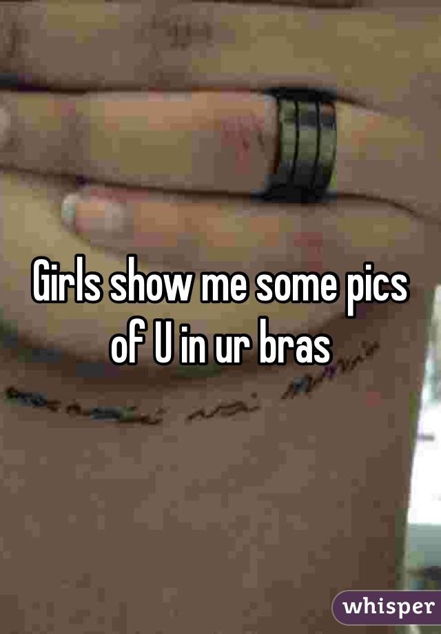 Girls show me some pics of U in ur bras 
