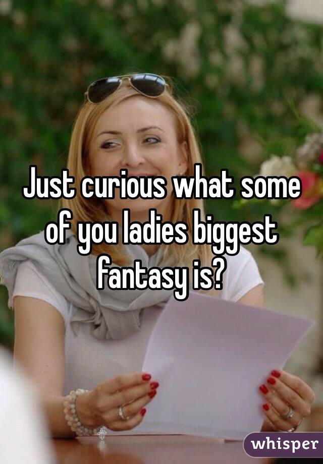 Just curious what some of you ladies biggest fantasy is?  