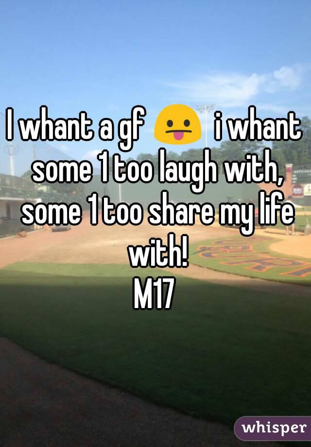 I whant a gf 😛  i whant some 1 too laugh with, some 1 too share my life with!
M17