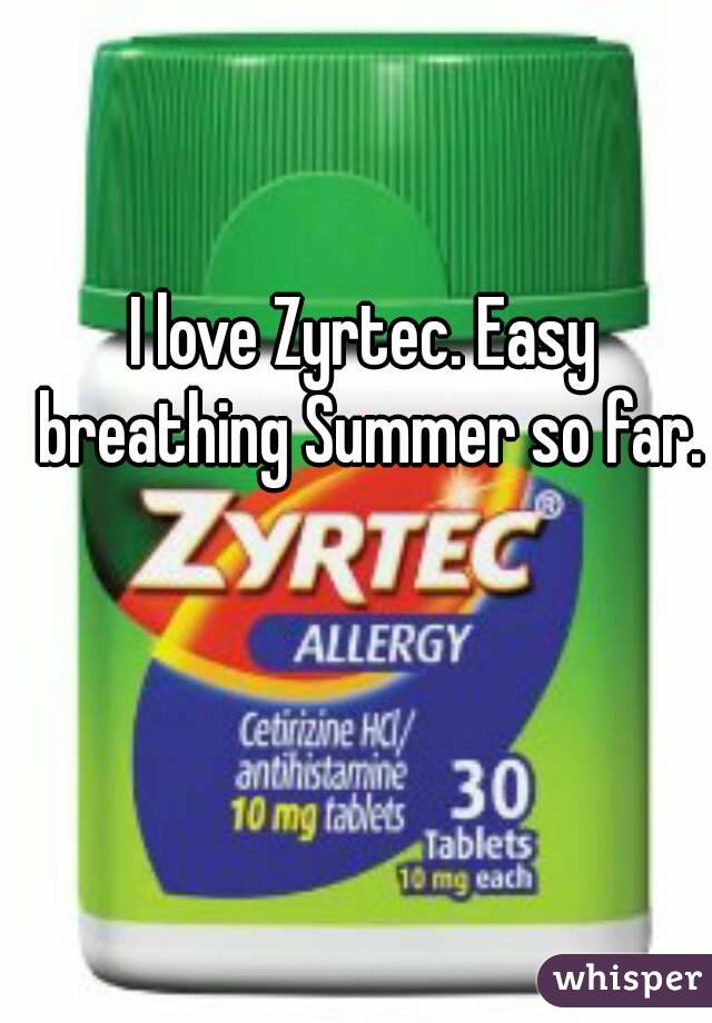 I love Zyrtec. Easy breathing Summer so far.