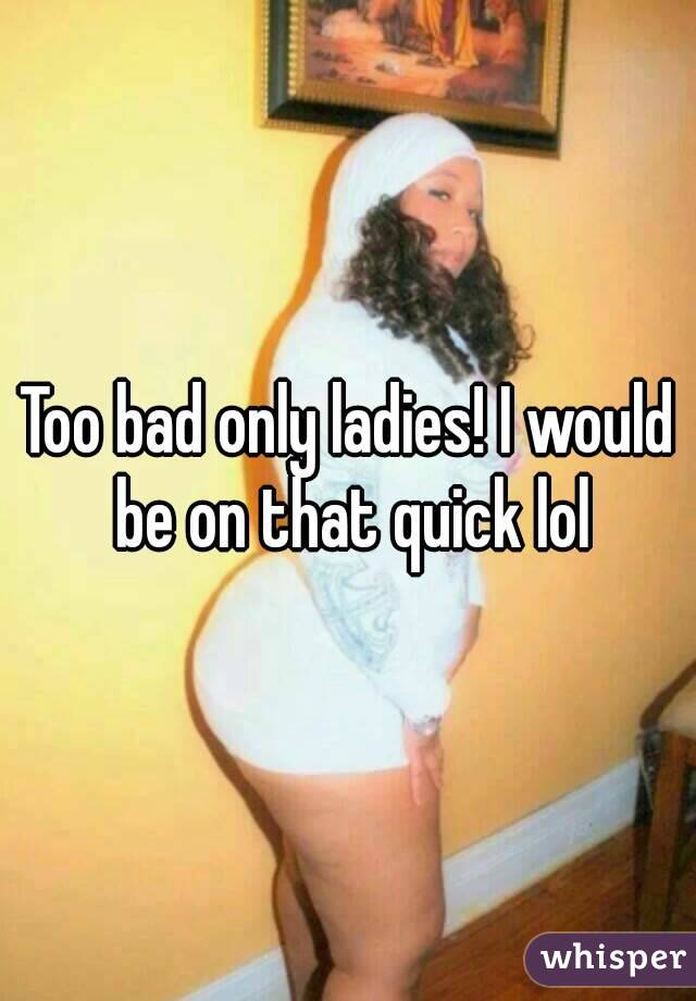 Too bad only ladies! I would be on that quick lol