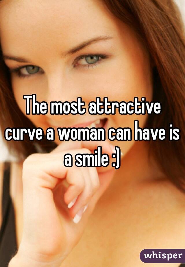 The most attractive curve a woman can have is a smile :)