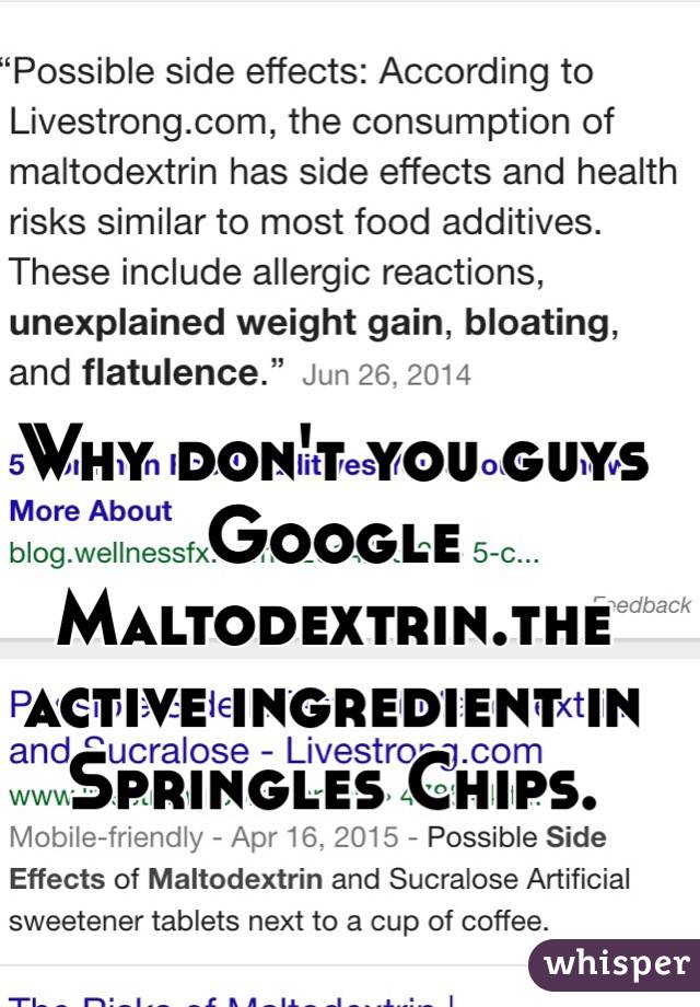 Why don't you guys Google Maltodextrin.the active ingredient in Springles Chips.