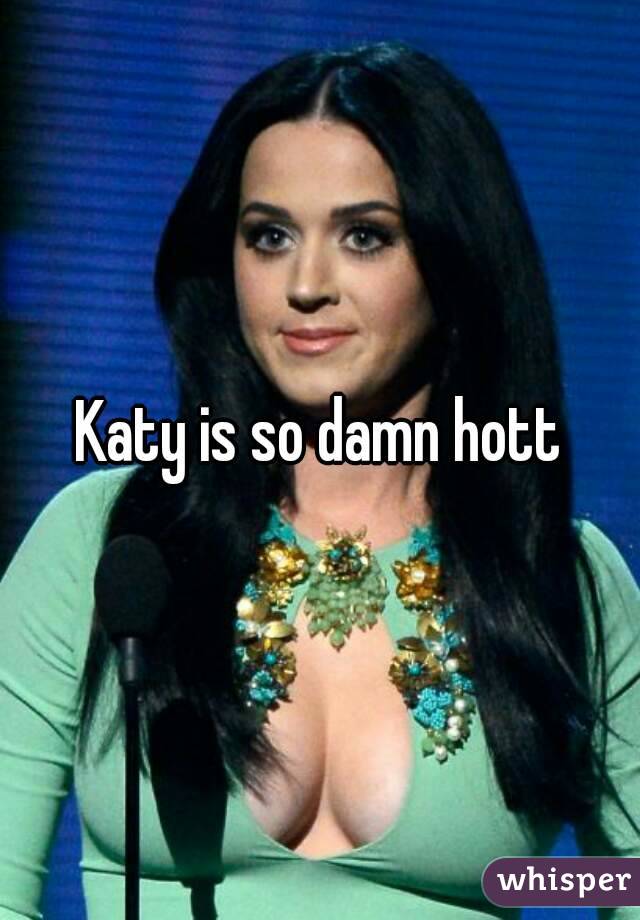 Katy is so damn hott