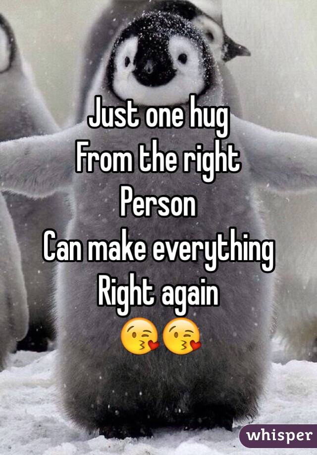 Just one hug 
From the right 
Person 
Can make everything 
Right again 
😘😘