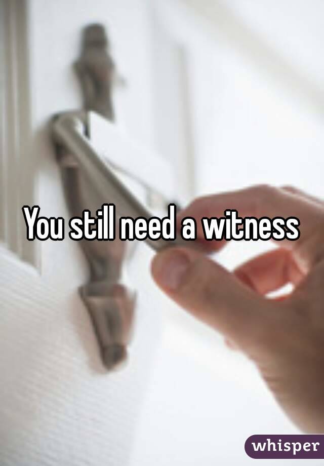You still need a witness