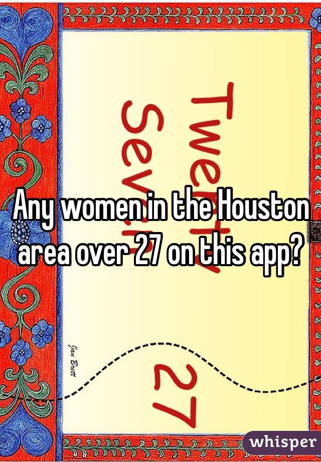 Any women in the Houston area over 27 on this app?