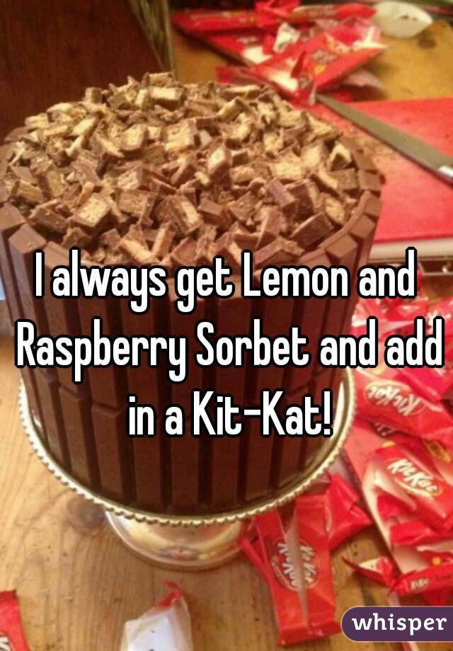 I always get Lemon and Raspberry Sorbet and add in a Kit-Kat!