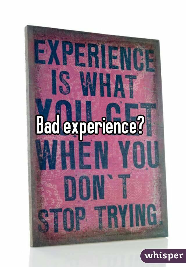 Bad experience? 