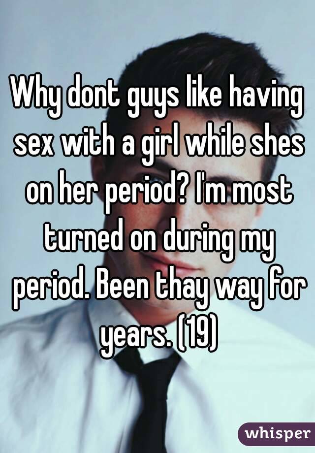 Why dont guys like having sex with a girl while shes on her period? I'm most turned on during my period. Been thay way for years. (19)