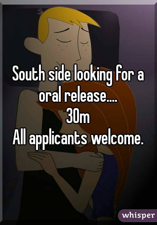 South side looking for a oral release.... 
30m
All applicants welcome.