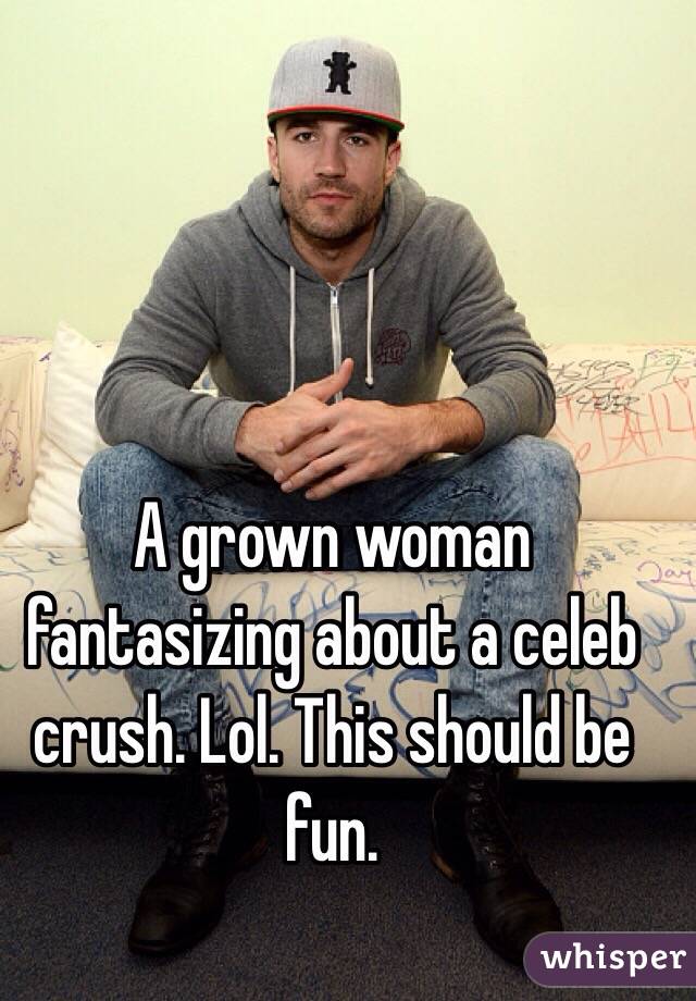 A grown woman fantasizing about a celeb crush. Lol. This should be fun.
 