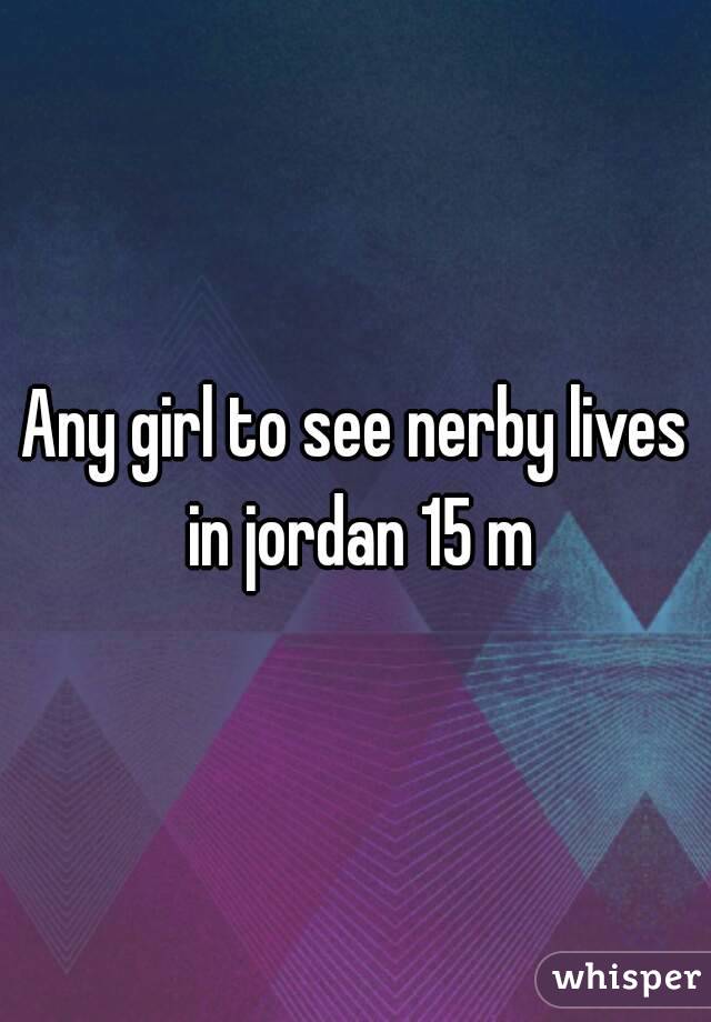 Any girl to see nerby lives in jordan 15 m