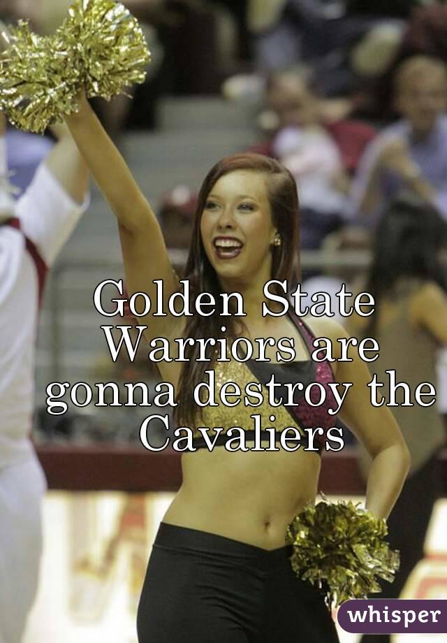 Golden State Warriors are gonna destroy the Cavaliers