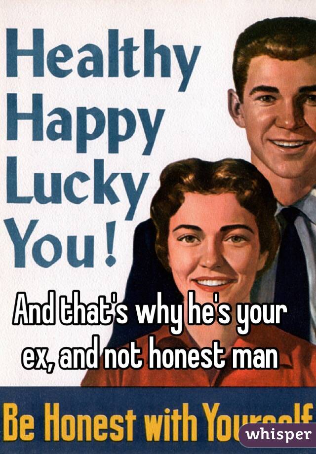 And that's why he's your ex, and not honest man 