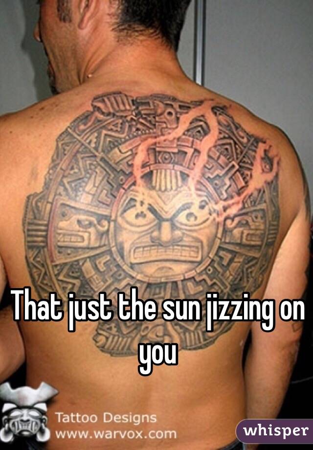 That just the sun jizzing on you 