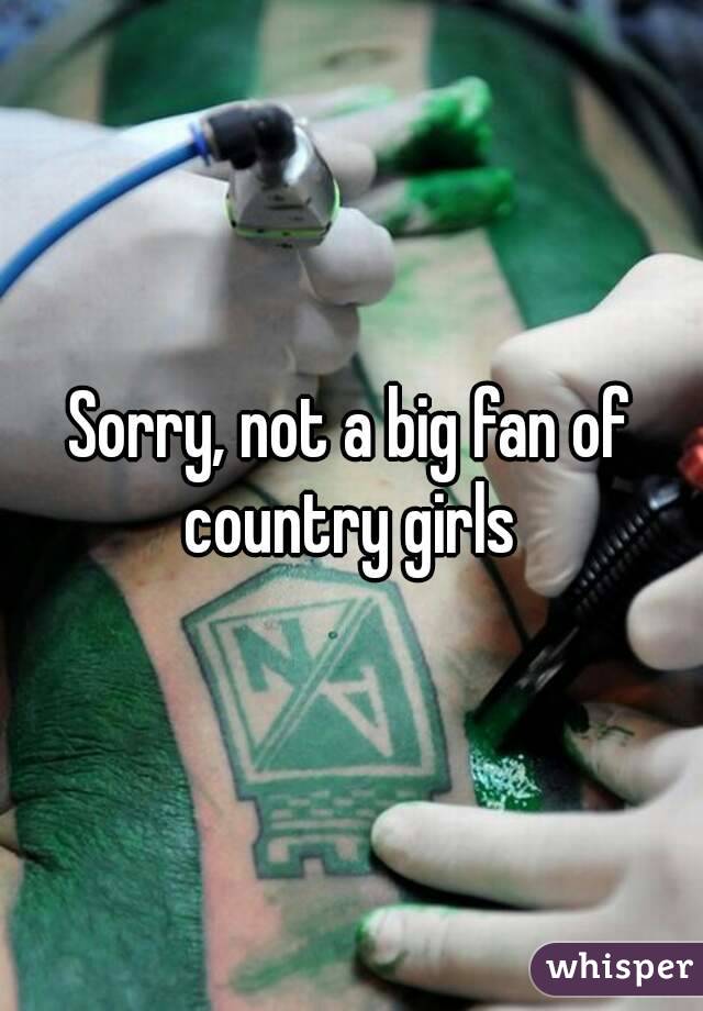 Sorry, not a big fan of country girls 