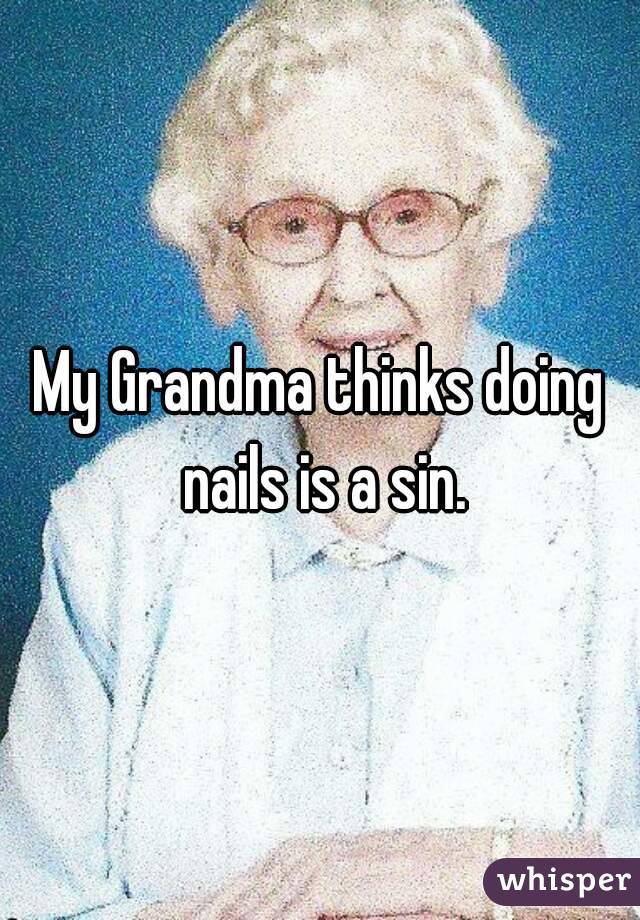 My Grandma thinks doing nails is a sin.