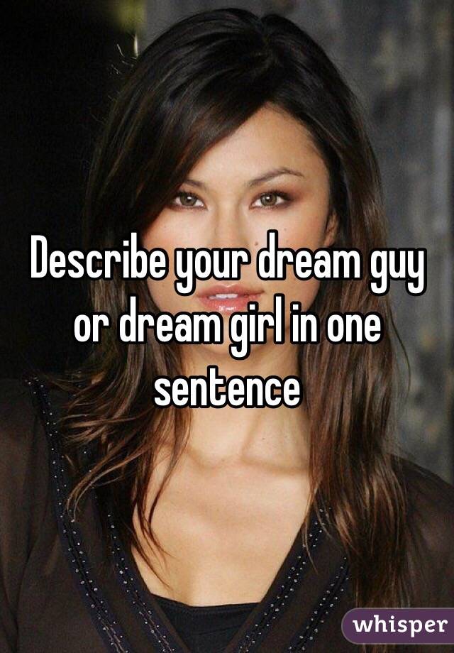 Describe your dream guy or dream girl in one sentence 